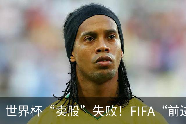 世界杯“卖股”失败！FIFA“前进”计划3天之内被撤销