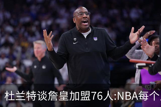 杜兰特谈詹皇加盟76人:NBA每个人无非在追逐总冠军、出手权或金钱