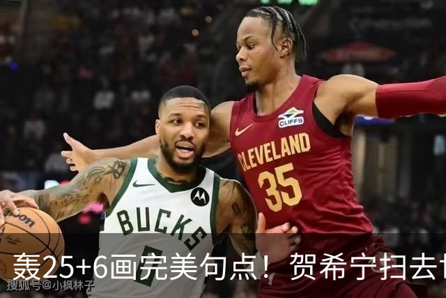 轰25+6画完美句点！贺希宁扫去世预赛低迷阴霾 联赛MVP需更多球权