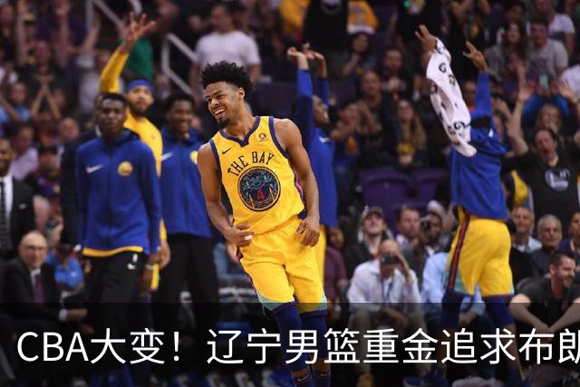 CBA大变！辽宁男篮重金追求布朗，胡金秋竟成“有价无市”香饽饽